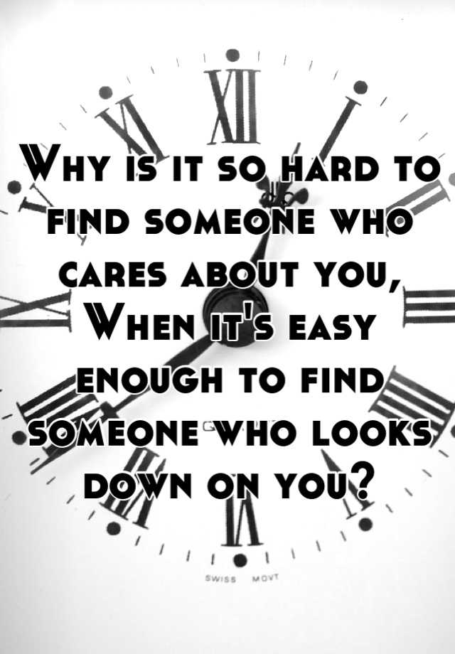 why-is-it-so-hard-to-find-someone-who-cares-about-you-when-it-s-easy