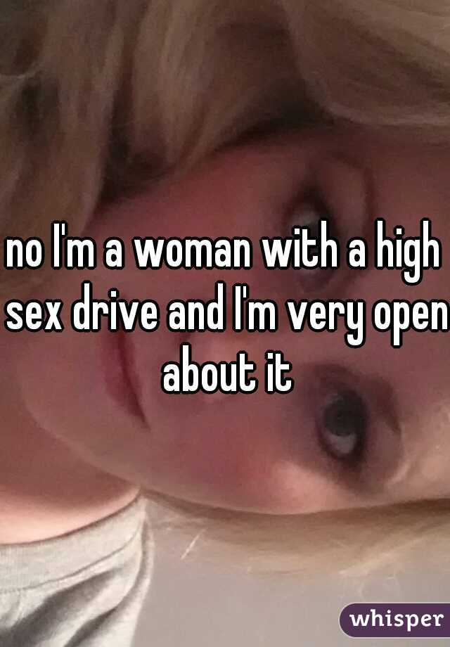 no I'm a woman with a high sex drive and I'm very open about it