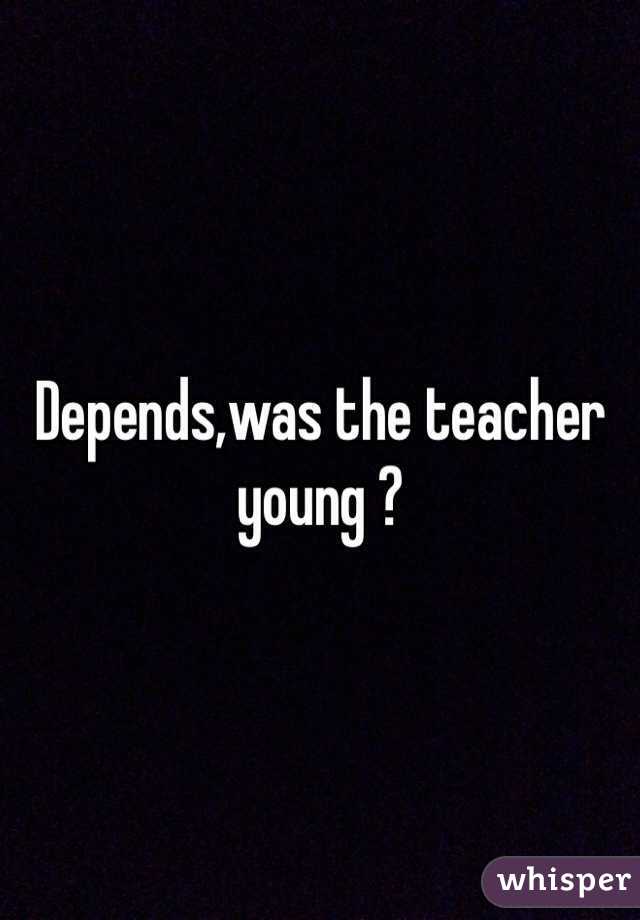 Depends,was the teacher young ?
