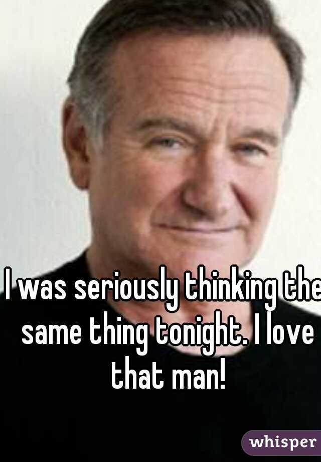 I was seriously thinking the same thing tonight. I love that man!