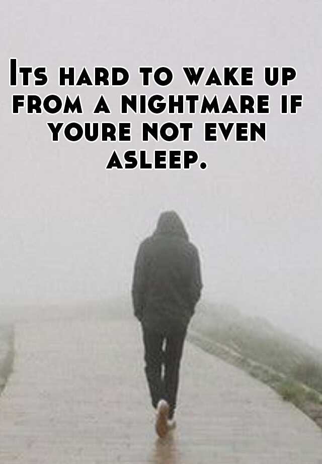 its-hard-to-wake-up-from-a-nightmare-if-youre-not-even-asleep