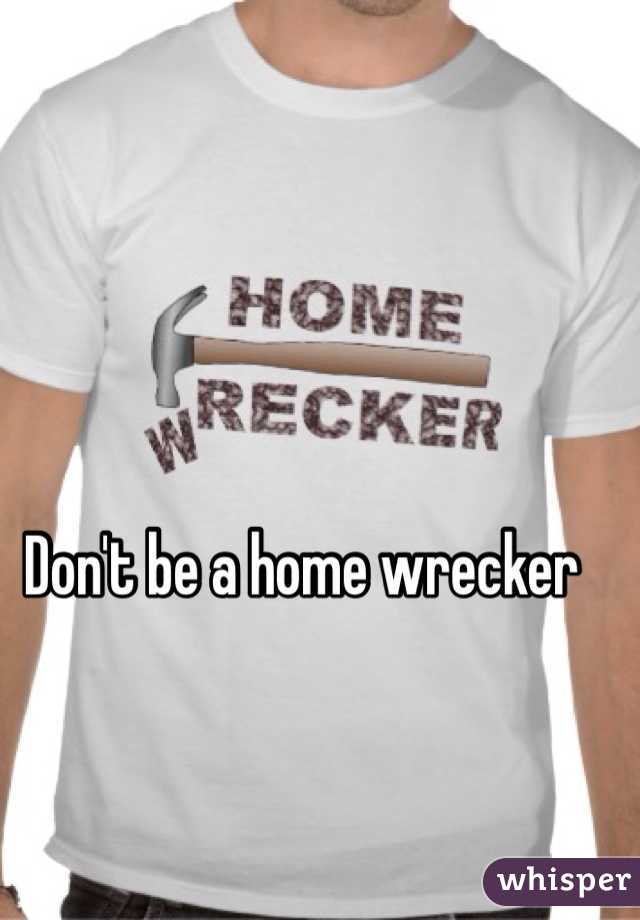 Don't be a home wrecker