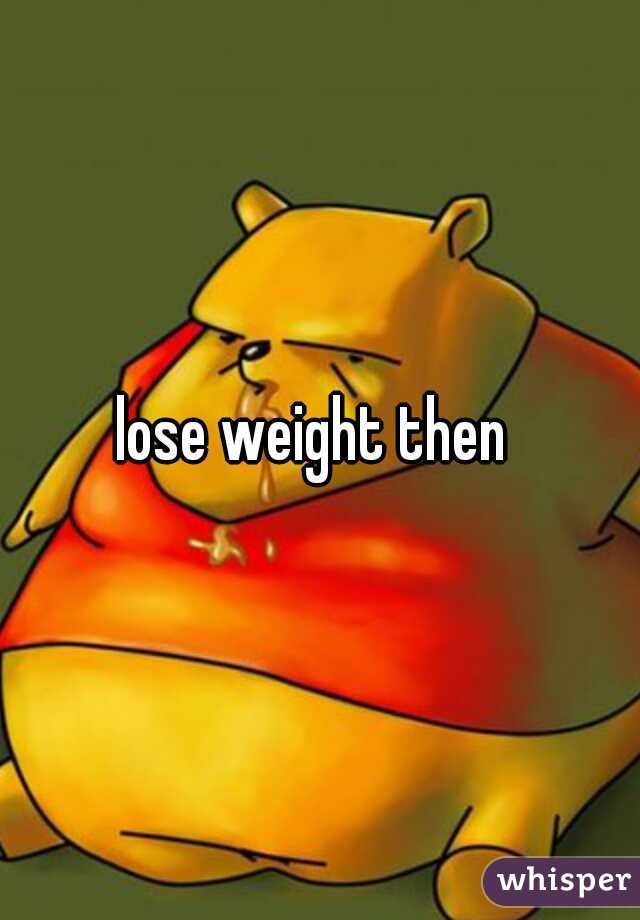 lose weight then 