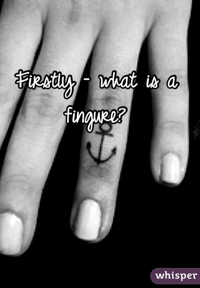 Firstly - what is a fingure? 