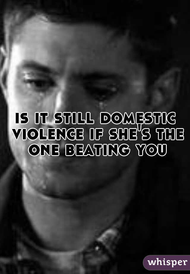 is it still domestic violence if she's the one beating you