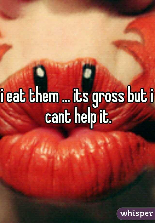 i eat them ... its gross but i cant help it.