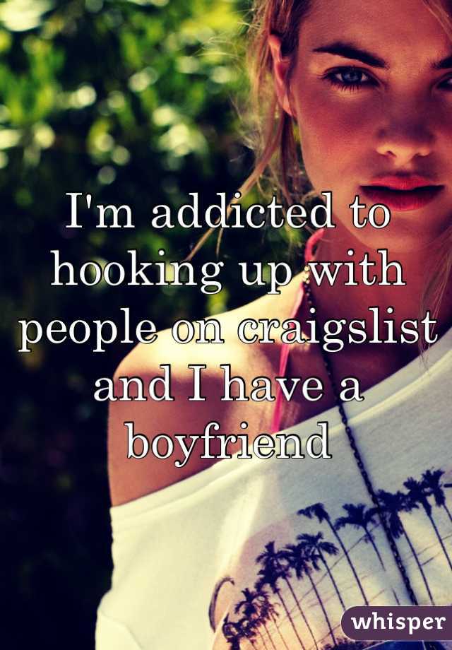 I'm addicted to hooking up with people on craigslist and I have a boyfriend