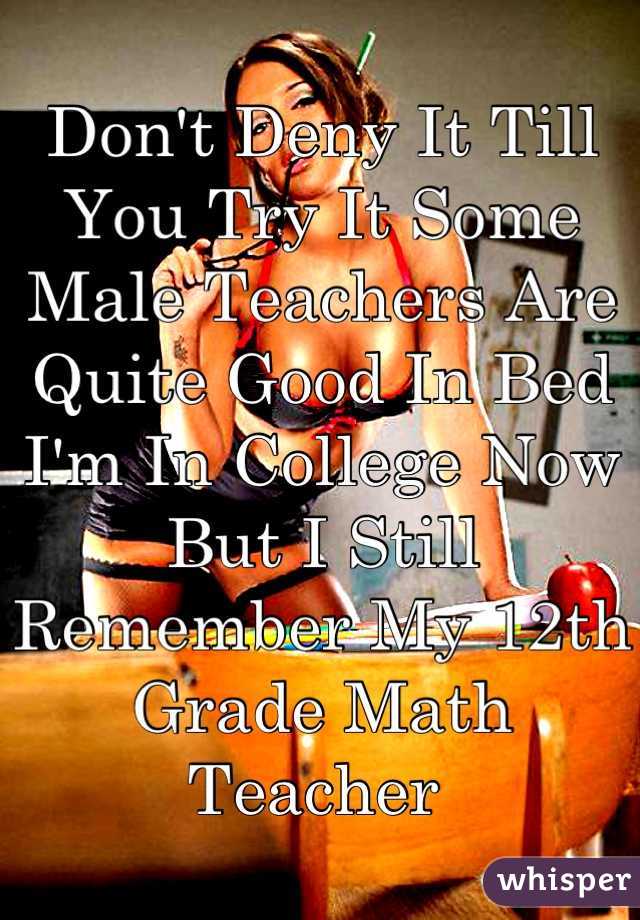 Don't Deny It Till You Try It Some Male Teachers Are Quite Good In Bed I'm In College Now But I Still Remember My 12th Grade Math Teacher 