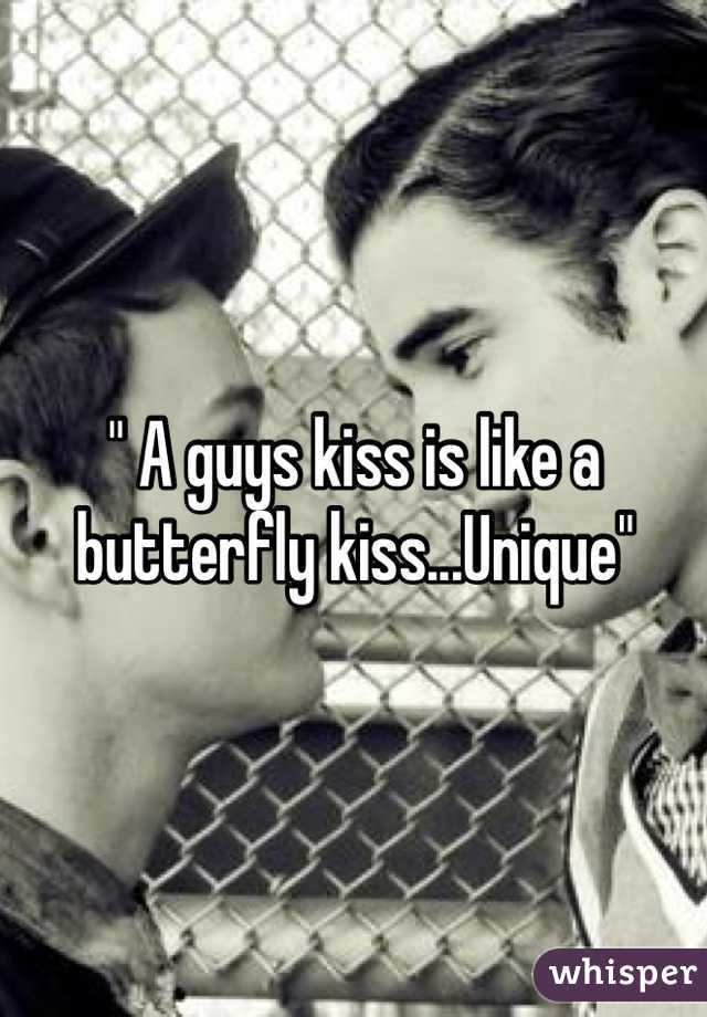 " A guys kiss is like a butterfly kiss...Unique" 