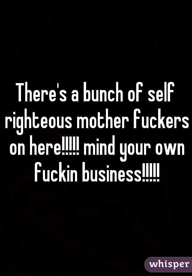 There's a bunch of self righteous mother fuckers on here!!!!! mind your own fuckin business!!!!!