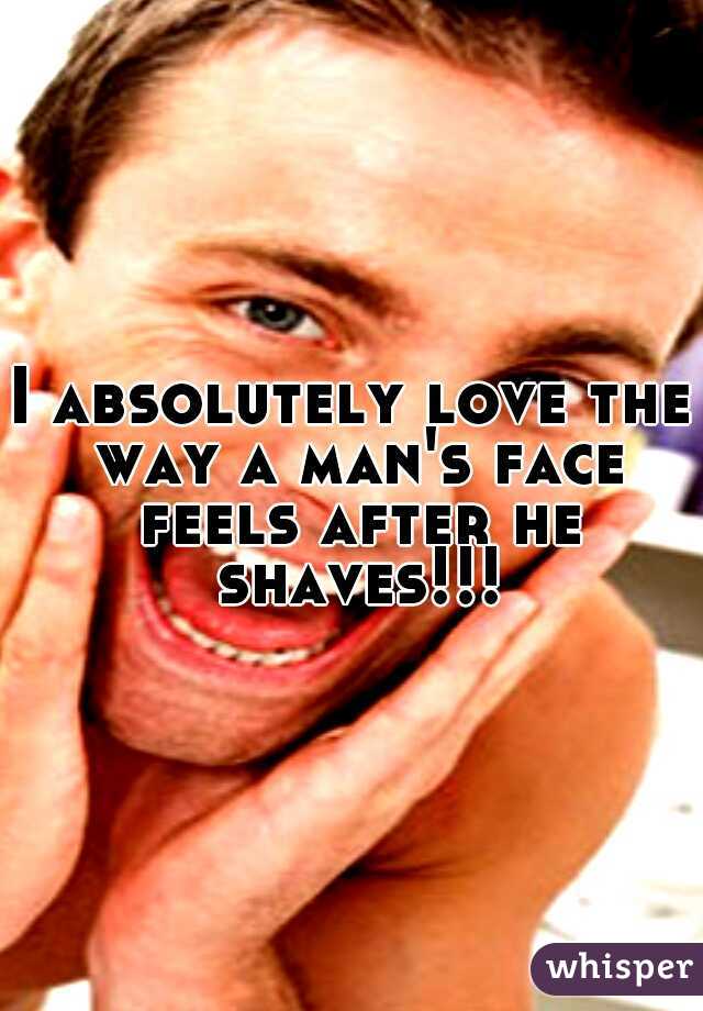 I absolutely love the way a man's face feels after he shaves!!!