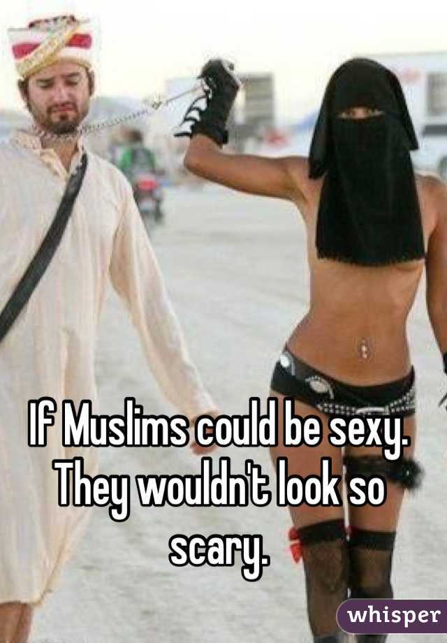 If Muslims could be sexy. They wouldn't look so scary.  
