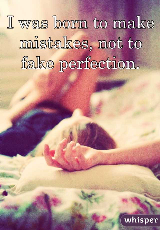 I was born to make mistakes, not to fake perfection.