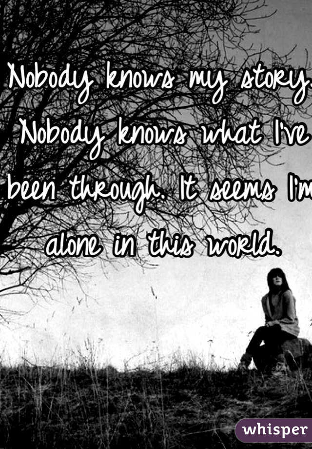 Nobody knows my story. Nobody knows what I've been through. It seems I'm alone in this world. 