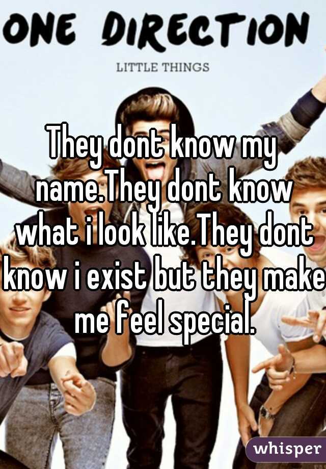 They dont know my name.They dont know what i look like.They dont know i exist but they make me feel special.
