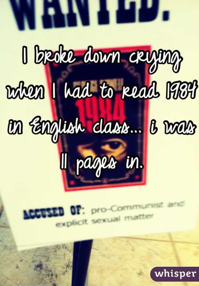 I broke down crying when I had to read 1984 in English class... i was 11 pages in.