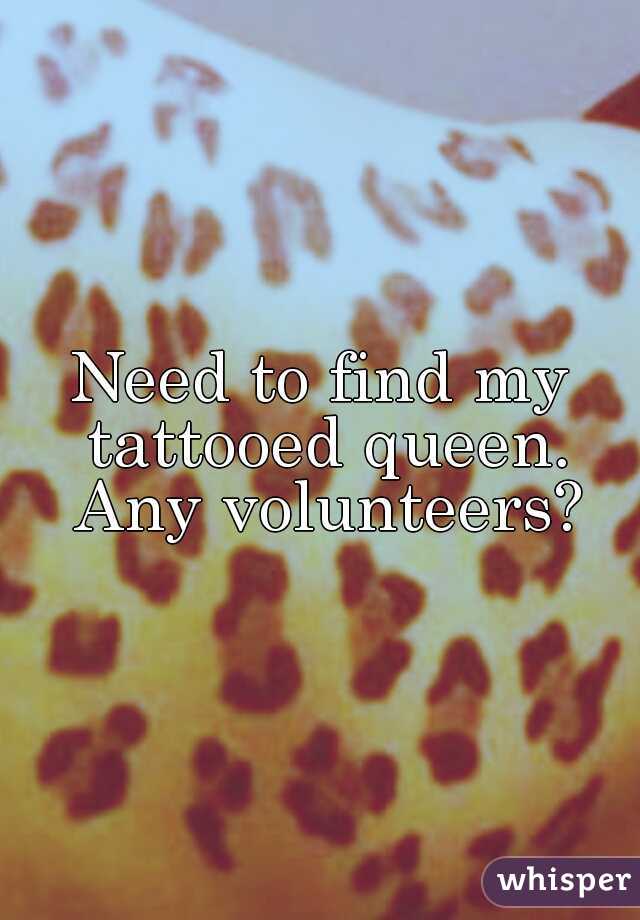 Need to find my tattooed queen. Any volunteers?