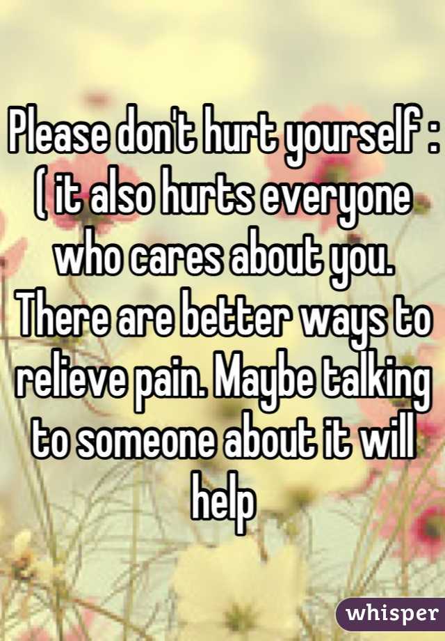 Please don't hurt yourself :( it also hurts everyone who cares about you. There are better ways to relieve pain. Maybe talking to someone about it will help