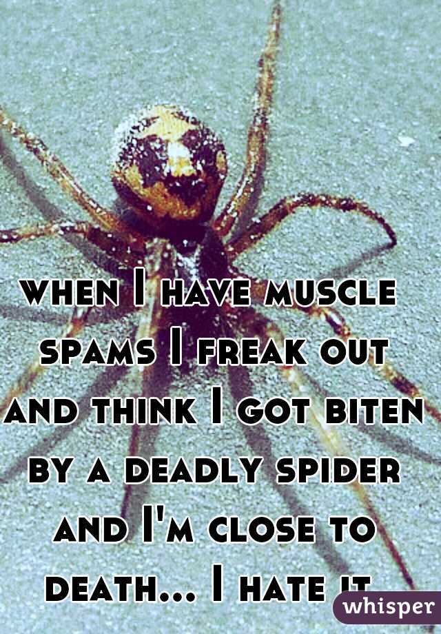 when I have muscle spams I freak out and think I got biten by a deadly spider and I'm close to death... I hate it 