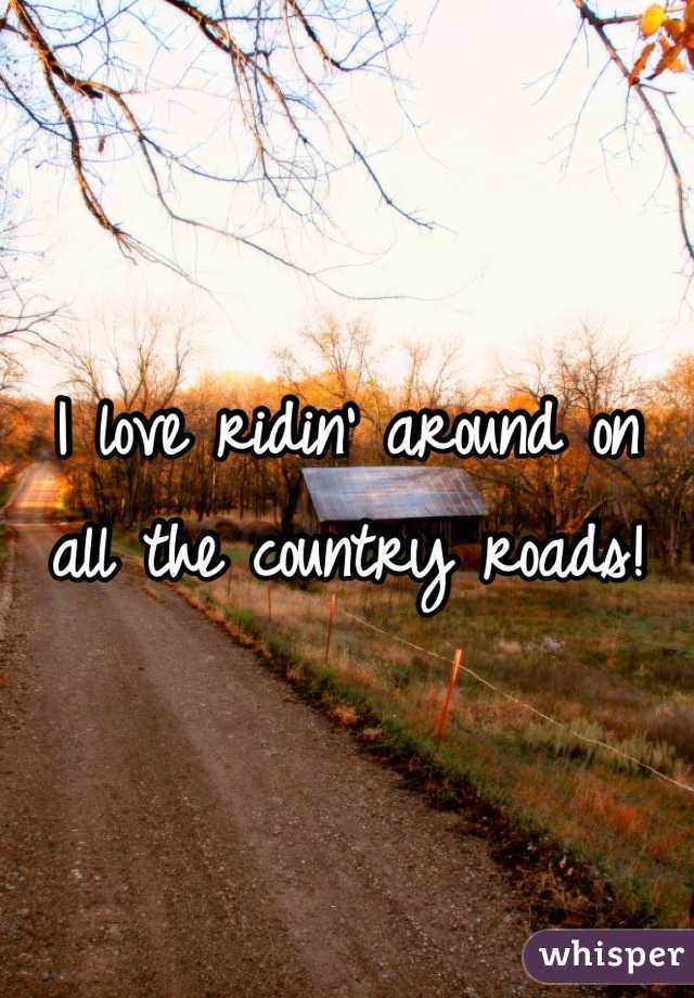 I love ridin' around on all the country roads!
