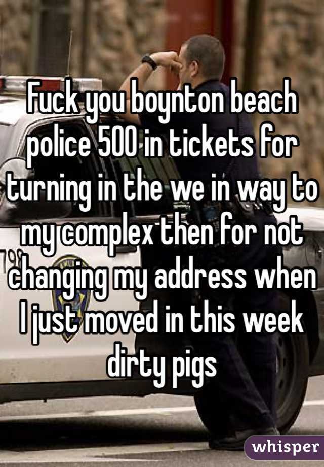 Fuck you boynton beach police 500 in tickets for turning in the we in way to my complex then for not changing my address when I just moved in this week dirty pigs 