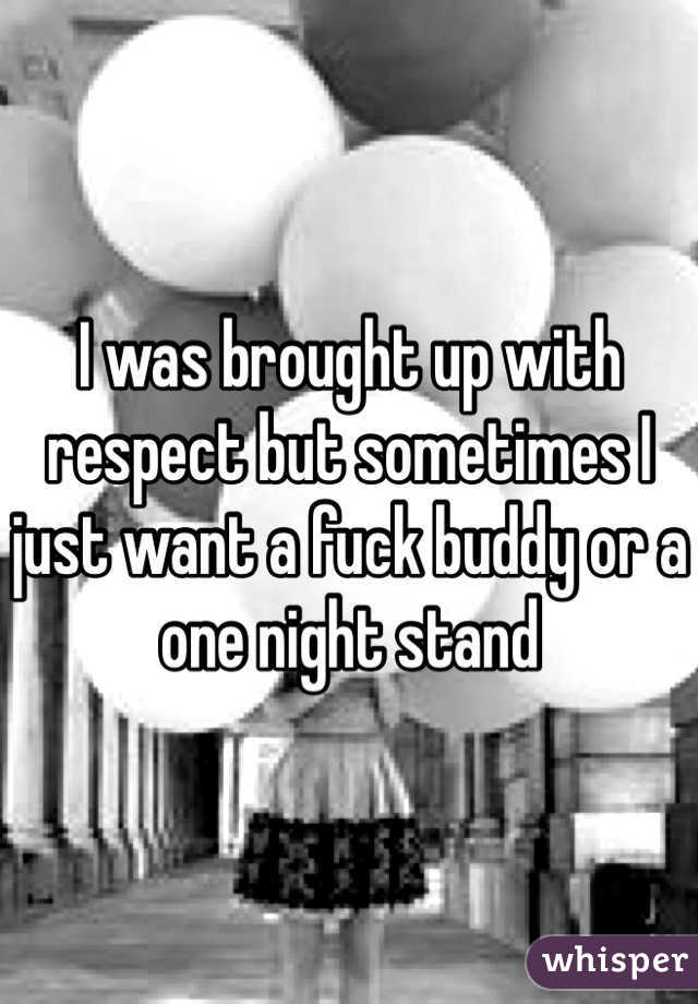 I was brought up with respect but sometimes I just want a fuck buddy or a one night stand