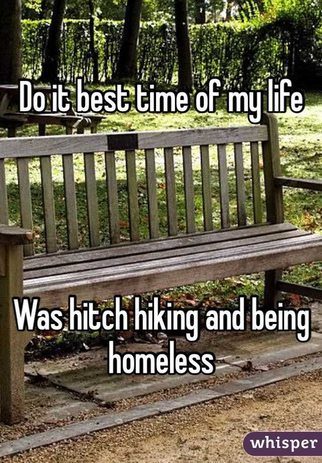 Do it best time of my life




Was hitch hiking and being homeless 