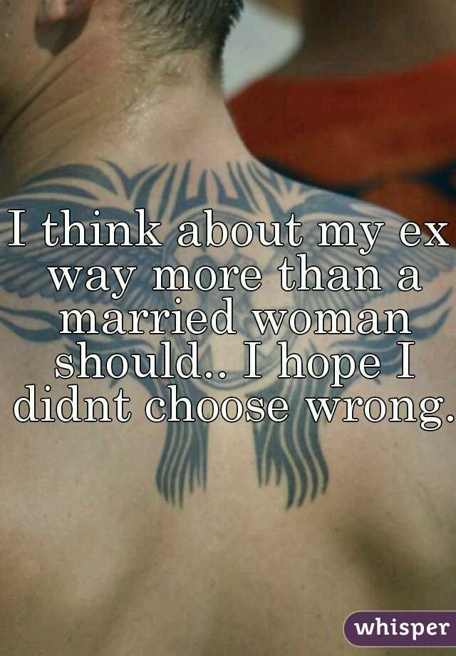 I think about my ex way more than a married woman should.. I hope I didnt choose wrong. 