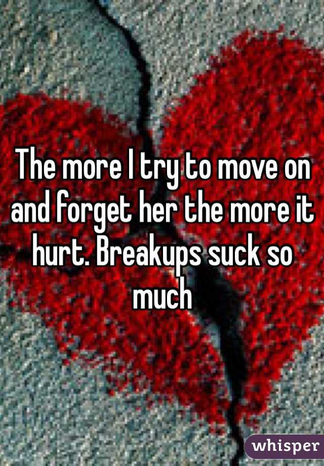 The more I try to move on and forget her the more it hurt. Breakups suck so much