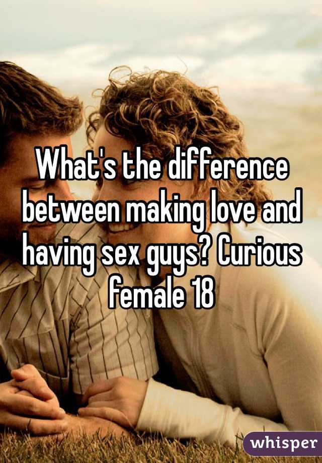 What's the difference between making love and having sex guys? Curious female 18