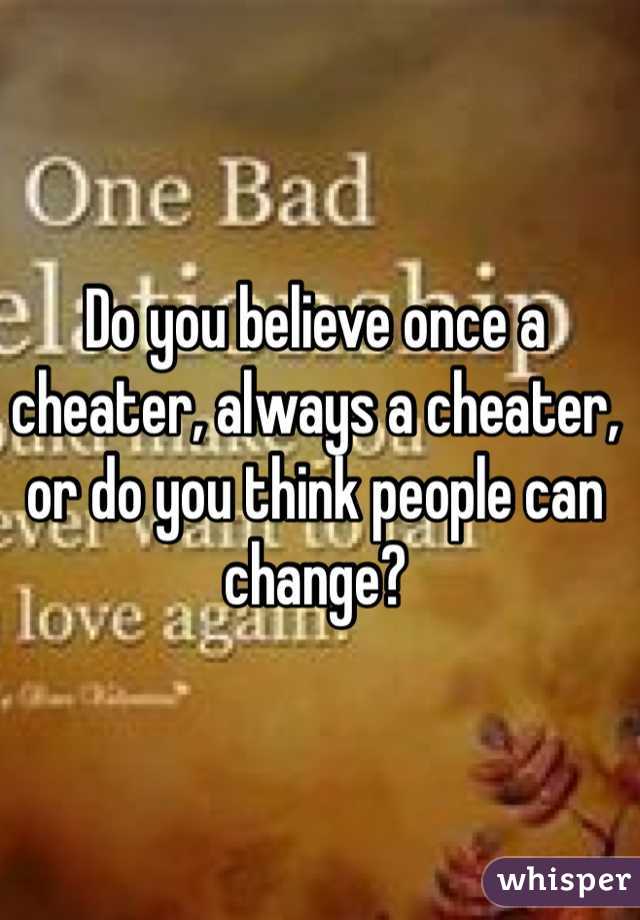 Do you believe once a cheater, always a cheater, or do you think people can change?
