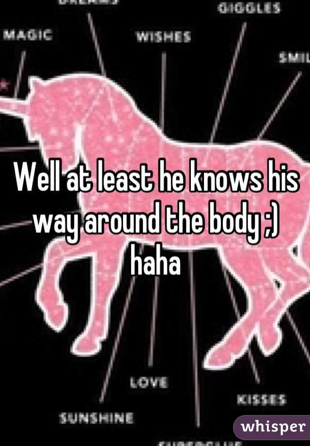 Well at least he knows his way around the body ;) haha