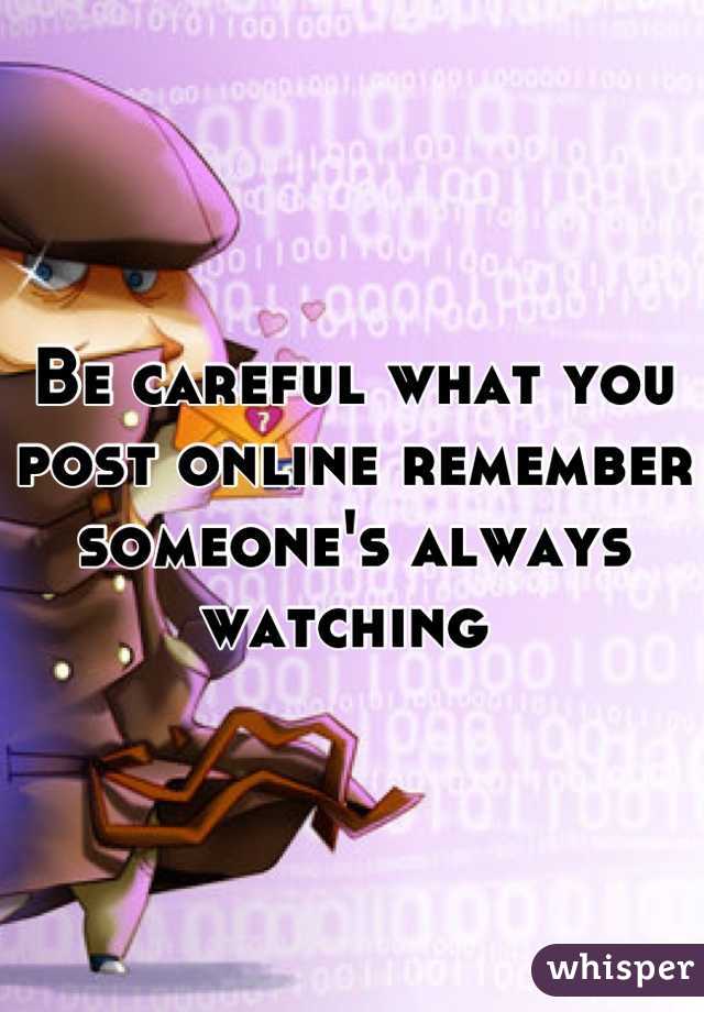 Be careful what you post online remember someone's always watching 