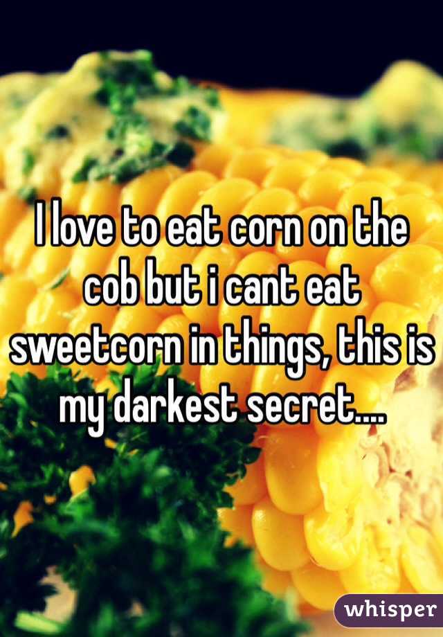 I love to eat corn on the cob but i cant eat sweetcorn in things, this is my darkest secret....