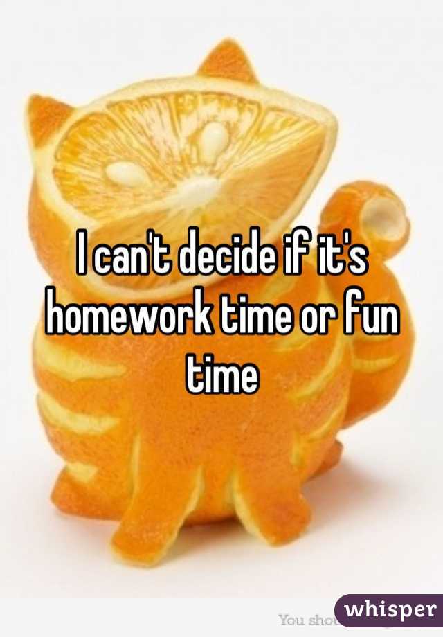 I can't decide if it's homework time or fun time