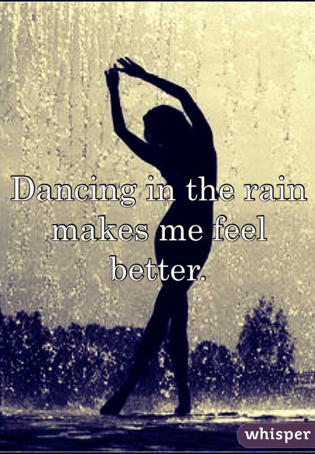 Dancing in the rain makes me feel better. 