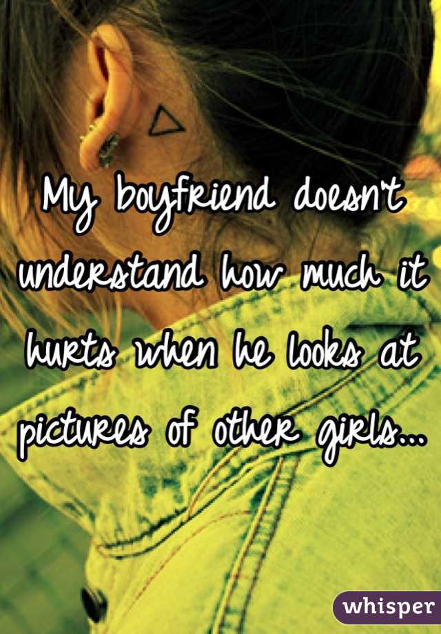 My boyfriend doesn't understand how much it hurts when he looks at pictures of other girls...