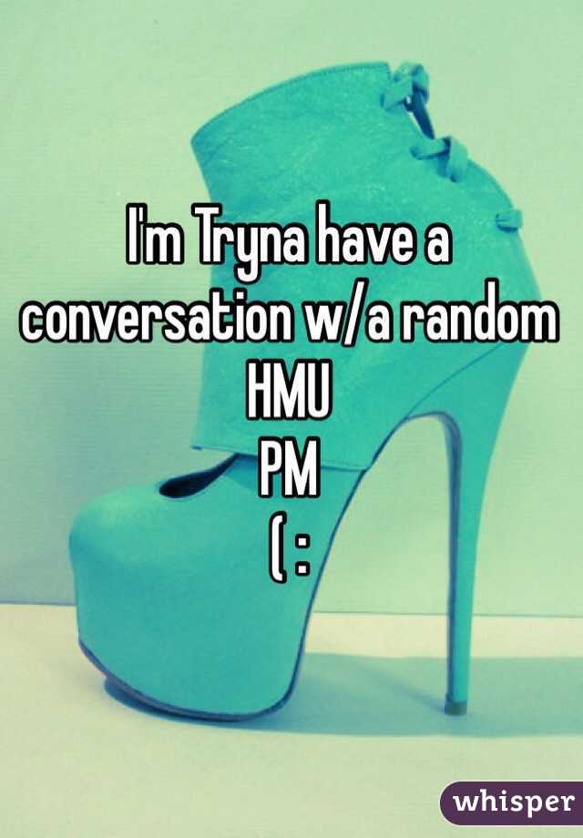 I'm Tryna have a conversation w/a random 
HMU
PM
( :