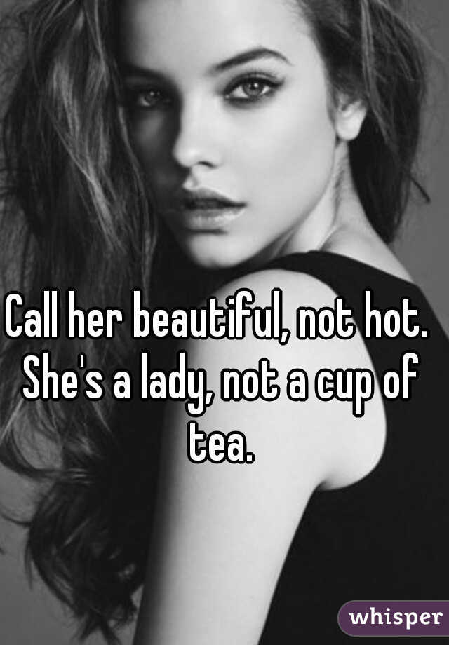 Call her beautiful, not hot. She's a lady, not a cup of tea.