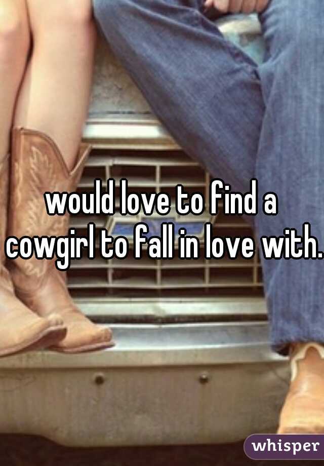 would love to find a cowgirl to fall in love with.