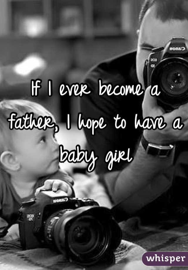 If I ever become a father, I hope to have a baby girl