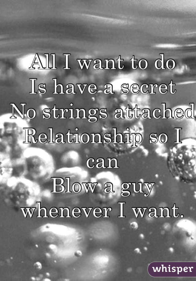 All I want to do 
Is have a secret 
No strings attached 
Relationship so I can
Blow a guy whenever I want.