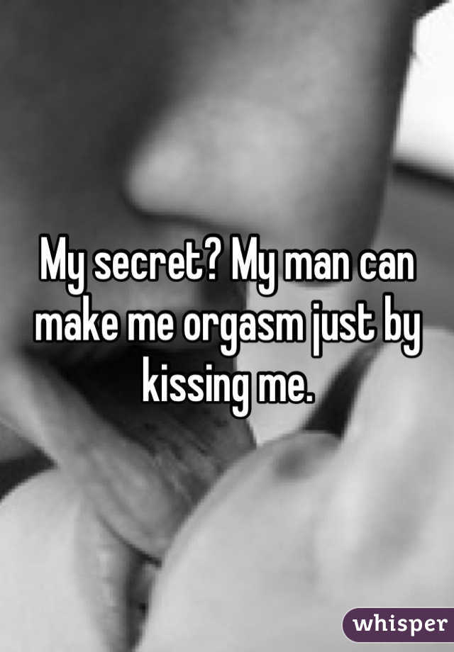 My secret? My man can make me orgasm just by kissing me.