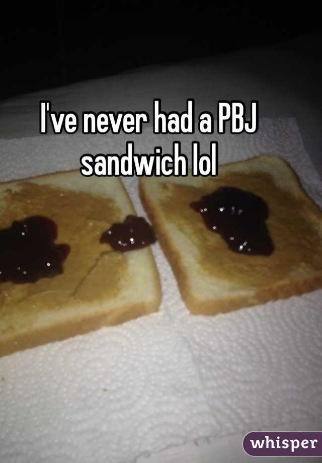 I've never had a PBJ sandwich lol 