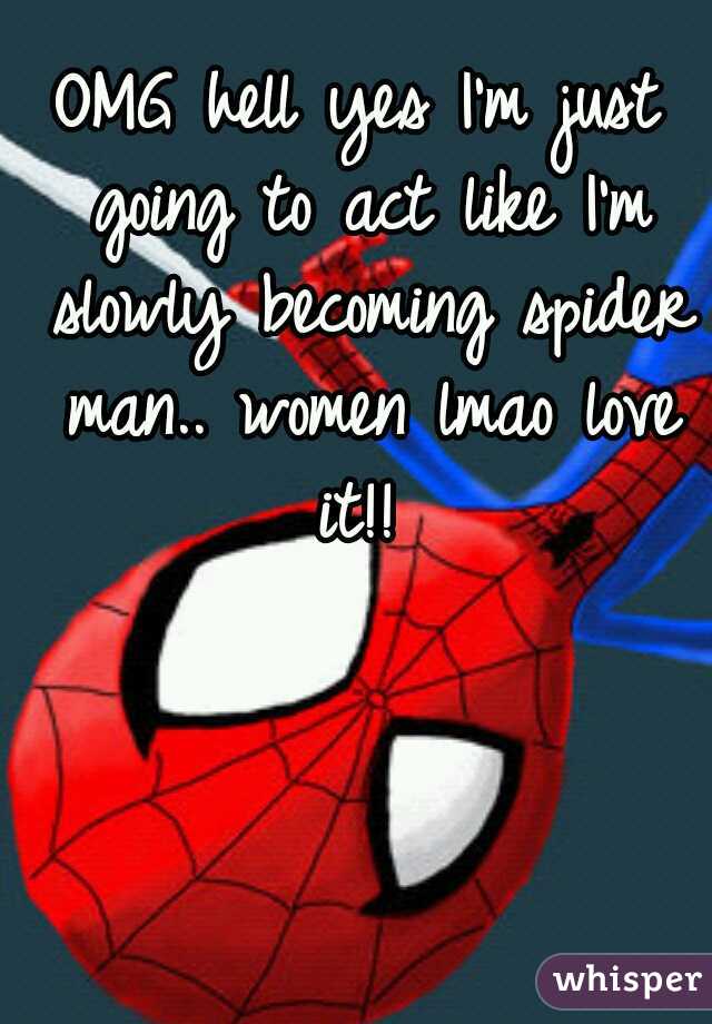 OMG hell yes I'm just going to act like I'm slowly becoming spider man.. women lmao love it!! 