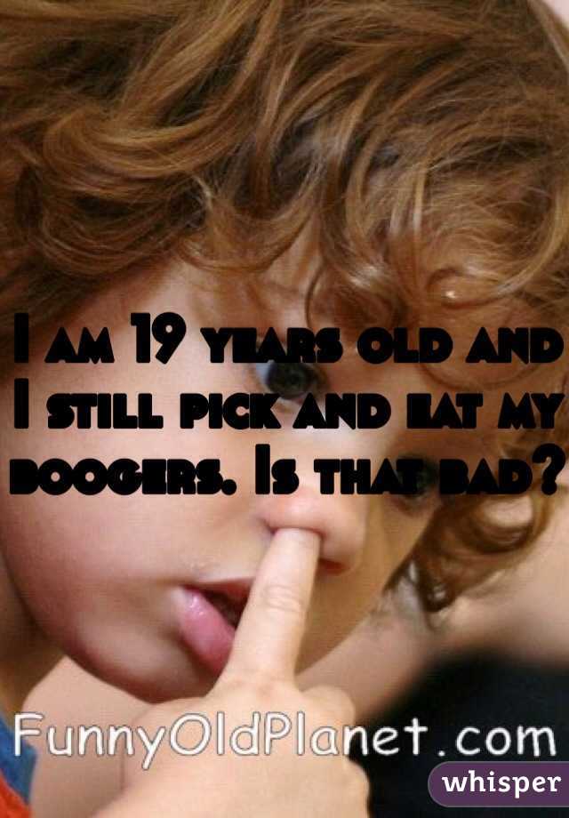 I am 19 years old and I still pick and eat my boogers. Is that bad?
