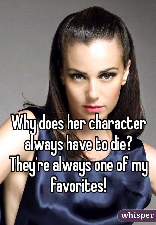Why does her character always have to die? They're always one of my favorites!