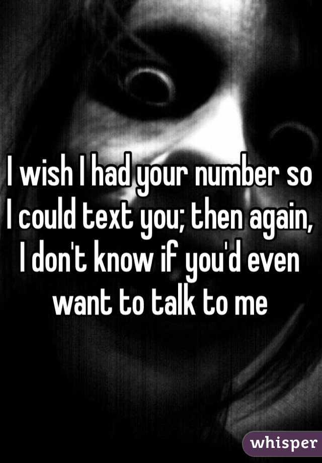 I wish I had your number so I could text you; then again, I don't know if you'd even want to talk to me