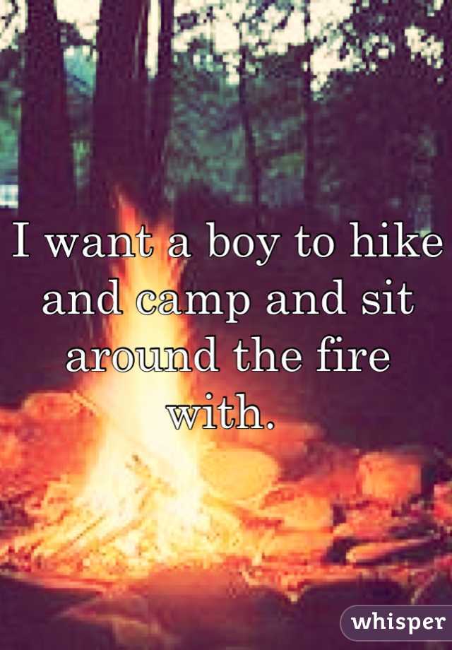 I want a boy to hike and camp and sit around the fire with. 