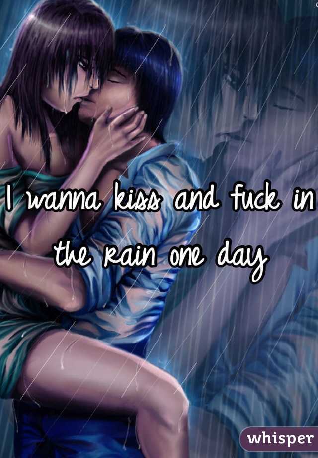 I wanna kiss and fuck in the rain one day